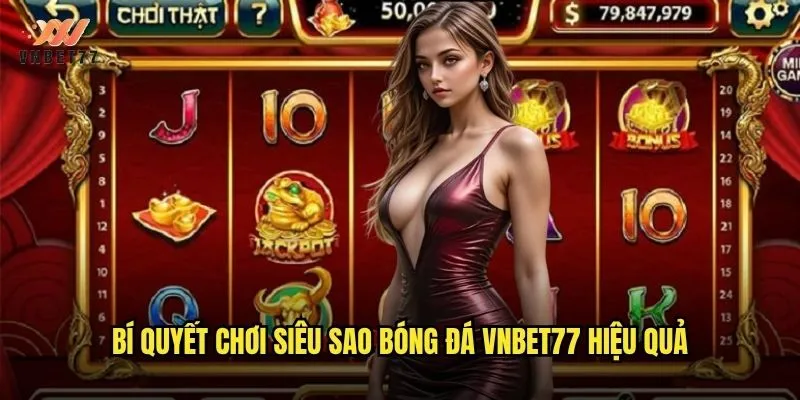 Cùng siêu sao bóng đá tỏa sáng trên sảnh cược vnbet77 3 Bí quyết chơi siêu sao bóng đá vnbet77 hiệu quả