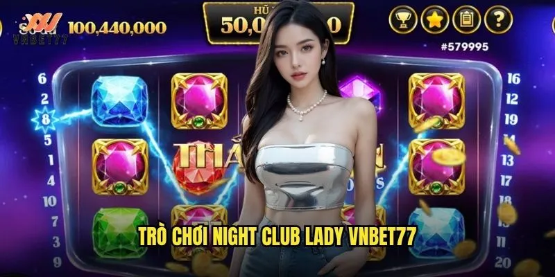 Night Club Lady vnbet77 mang đến bữa tiệc đêm sôi động cho người chơi 2 Trò chơi Night Club Lady vnbet77