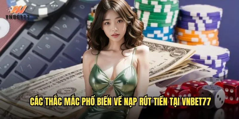 Câu Hỏi Thường Gặp vnbet77 Giải Đáp Chi Tiết Mọi Thắc Mắc 3 Các thắc mắc phổ biến về nạp rút tiền tại vnbet77