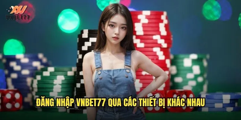 Đăng nhập vnbet77 qua các thiết bị khác nhau