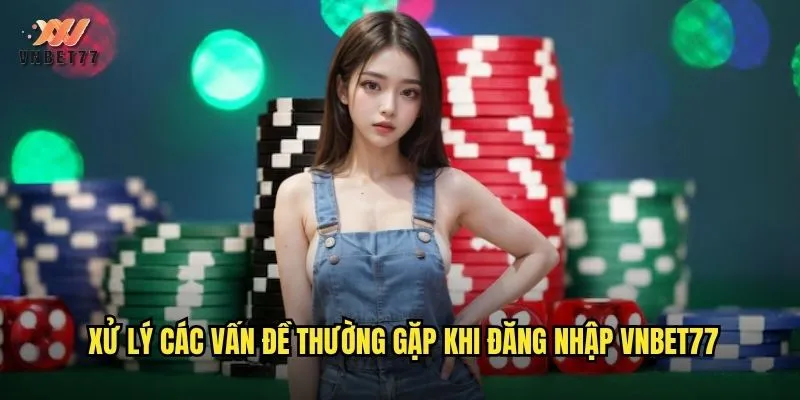 Xử lý các vấn đề thường gặp khi đăng nhập vnbet77