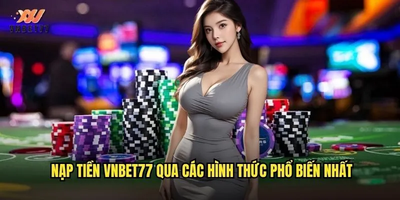Nạp tiền vnbet77 qua các hình thức phổ biến nhất
