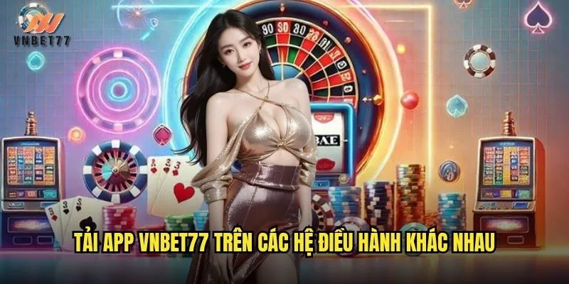 Tải App vnbet77 Miễn Phí Cho iOS Và Android 2 Tải app vnbet77 trên các hệ điều hành khác nhau