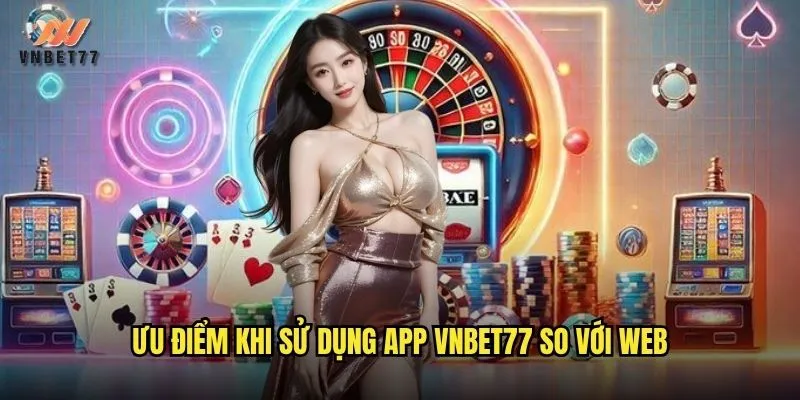 Tải App vnbet77 Miễn Phí Cho iOS Và Android 3 Ưu điểm khi sử dụng app vnbet77 so với web